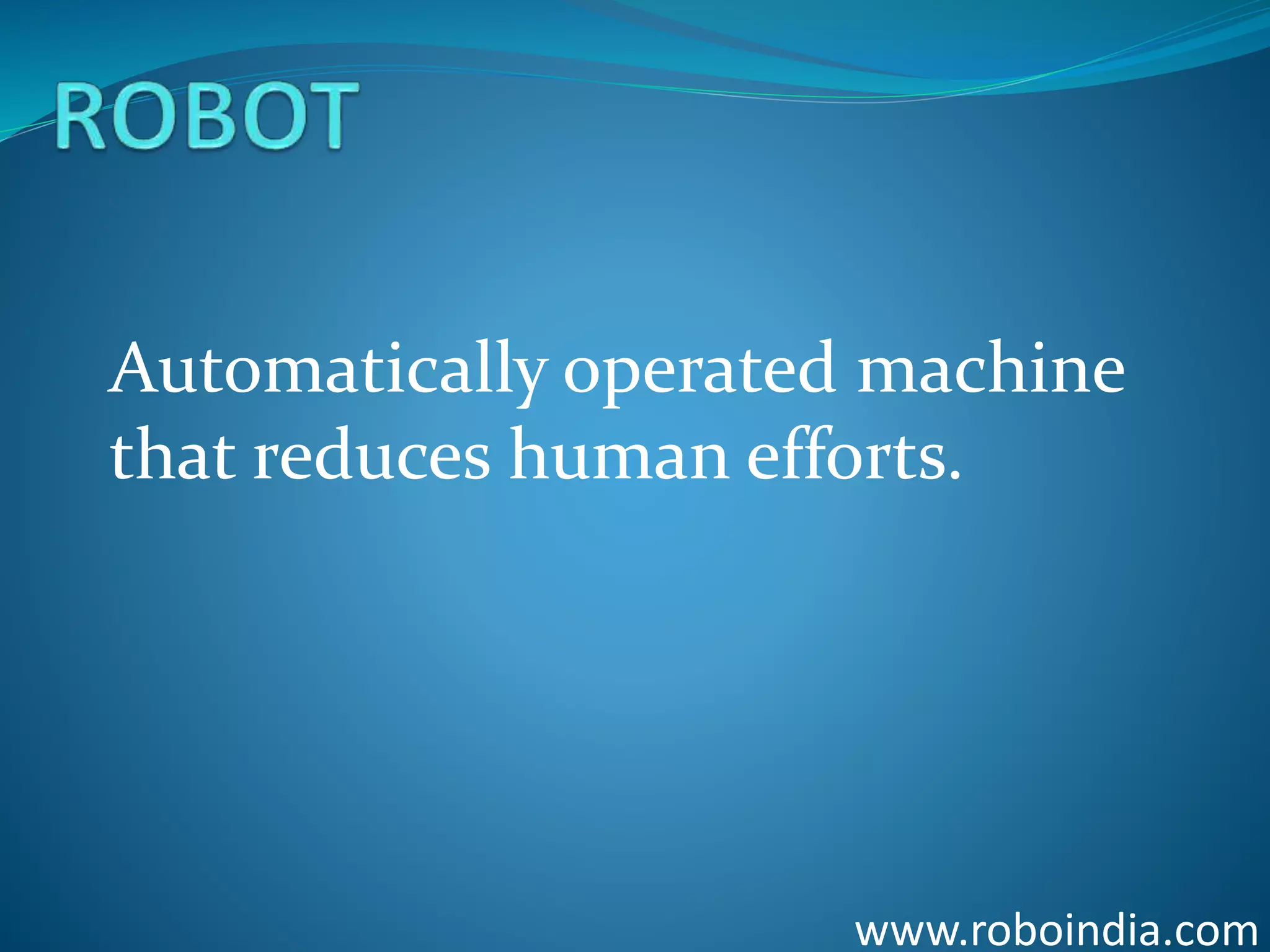 Automatically operated machine
that reduces human efforts.
www.roboindia.com
 