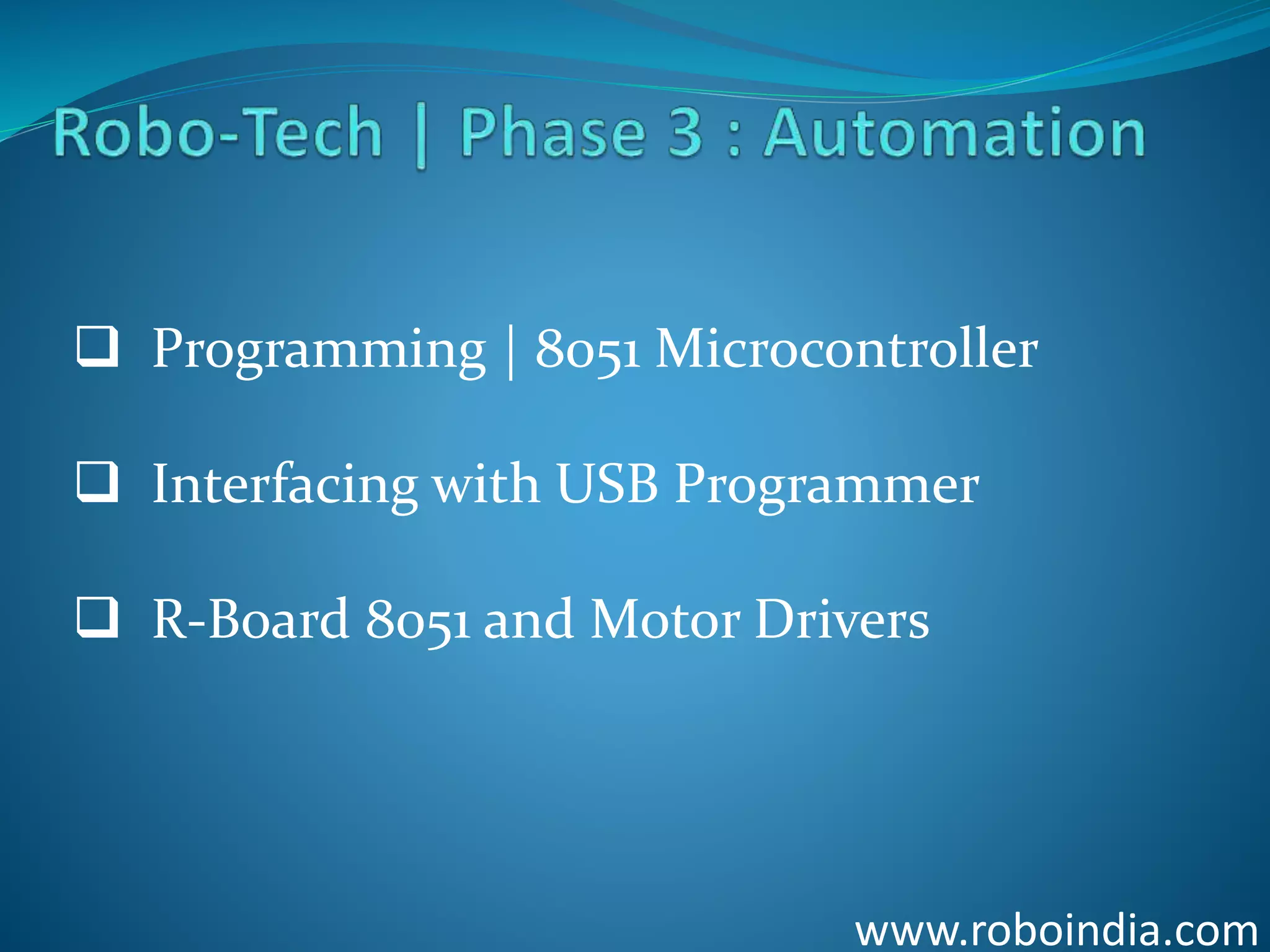 www.roboindia.com
 Programming | 8051 Microcontroller
 Interfacing with USB Programmer
 R-Board 8051 and Motor Drivers
Click here to visit -ROBO INDIA
 