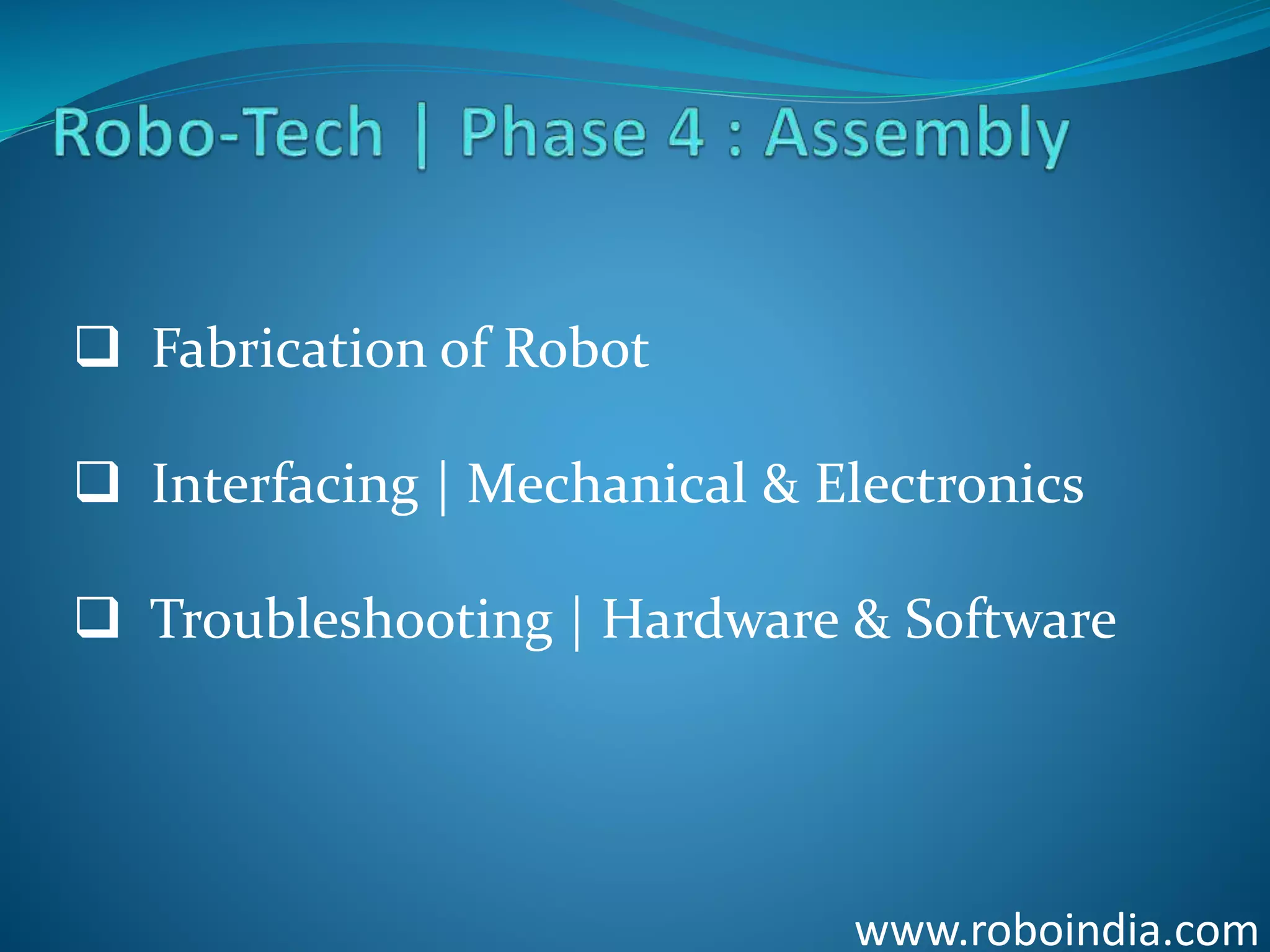 www.roboindia.com
 Fabrication of Robot
 Interfacing | Mechanical & Electronics
 Troubleshooting | Hardware & Software
Click here to visit -ROBO INDIA
 
