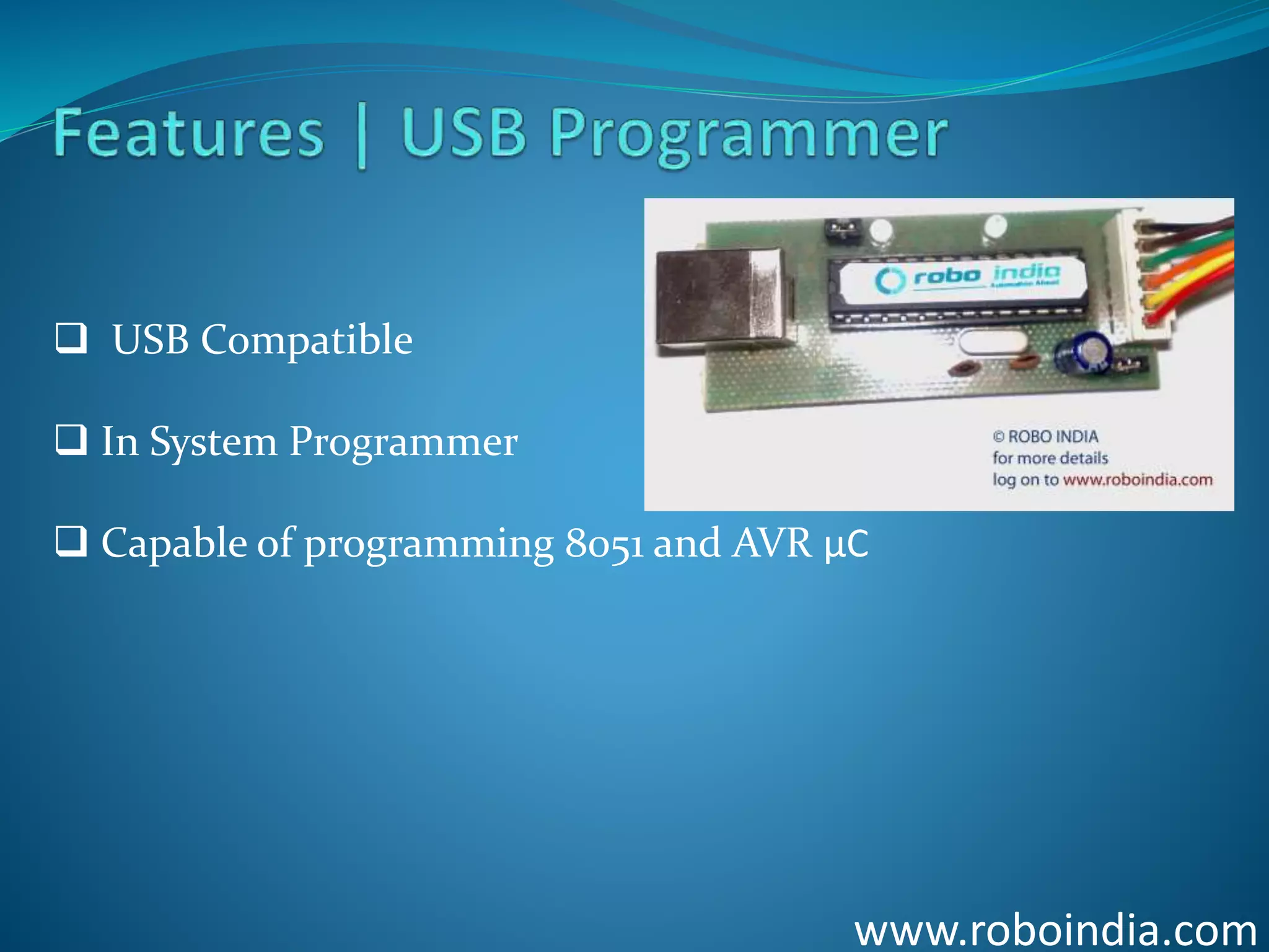 www.roboindia.com
 USB Compatible
 In System Programmer
 Capable of programming 8051 and AVR µC
Click here to visit -ROBO INDIA
 