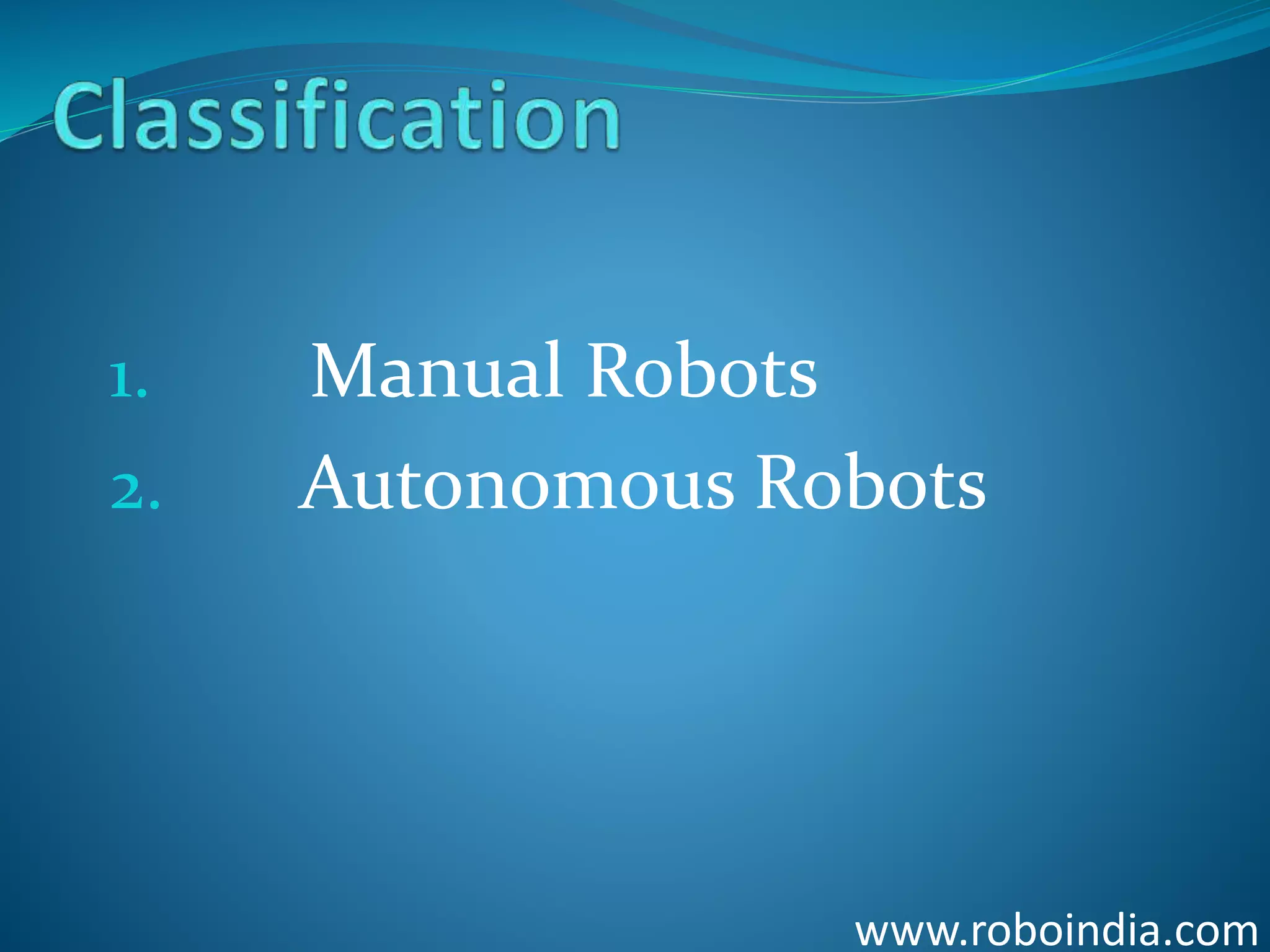 1. Manual Robots
2. Autonomous Robots
www.roboindia.com
Click here to visit -ROBO INDIA
 