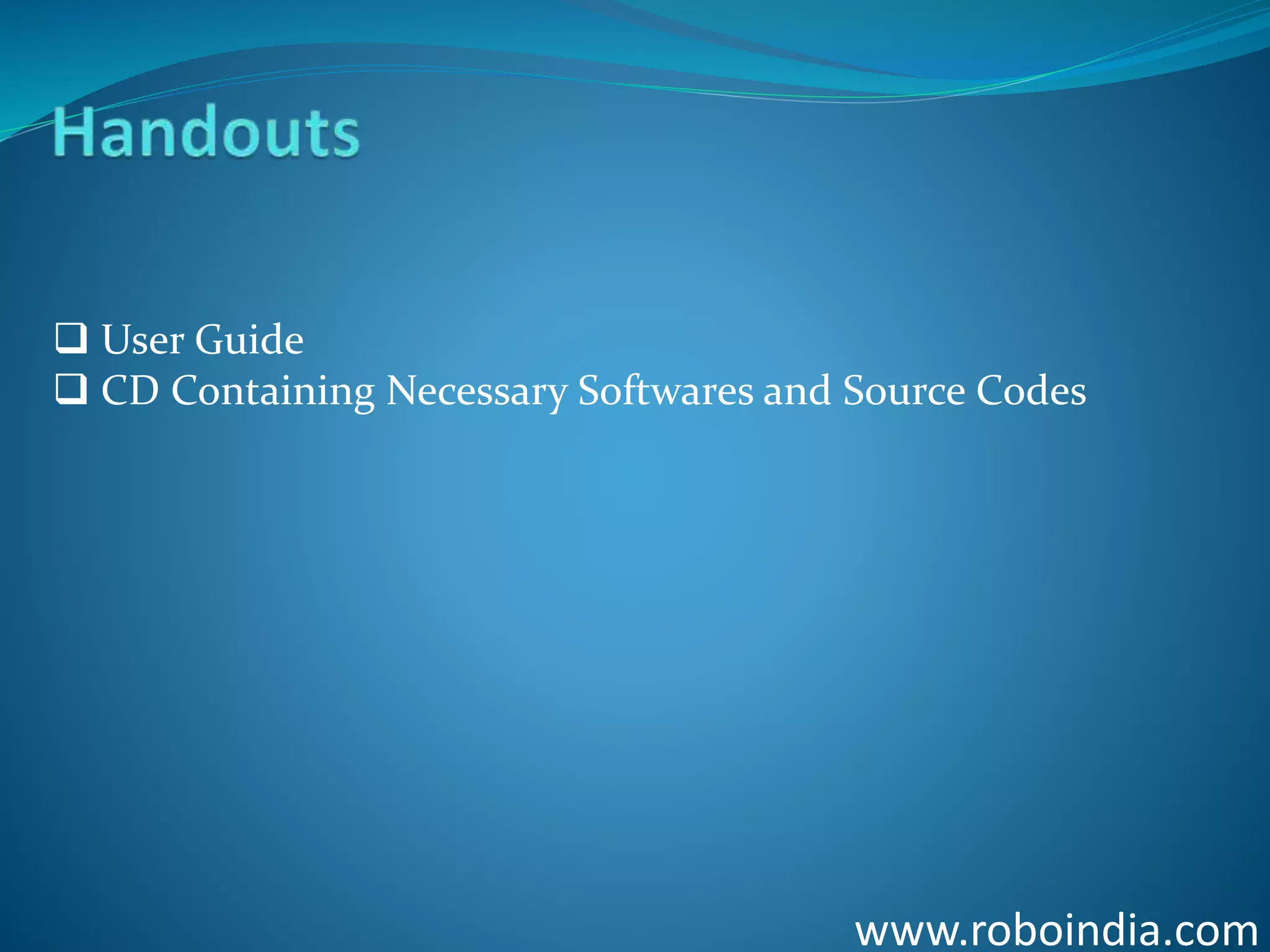 www.roboindia.com
 User Guide
 CD Containing Necessary Softwares and Source Codes
Click here to visit -ROBO INDIA
 