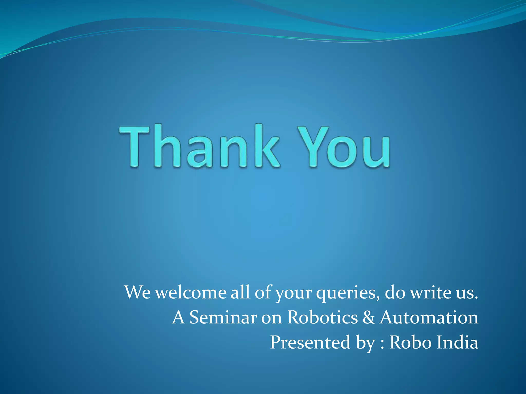 We welcome all of your queries, do write us.
A Seminar on Robotics & Automation
Presented by : Robo India
www.roboindia.com
Click here to visit -ROBO INDIA
 