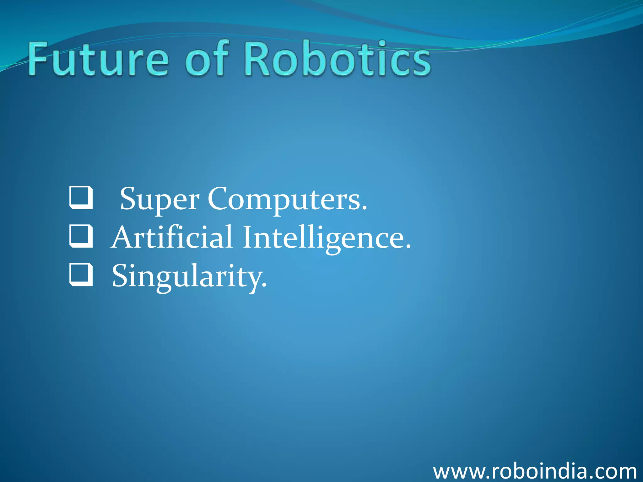 www.roboindia.com
 Super Computers.
 Artificial Intelligence.
 Singularity.
Click here to visit -ROBO INDIA
 