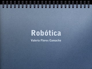 Robótica
Valeria Flores Camacho
 
