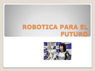 ROBOTICA PARA EL
         FUTURO
 
