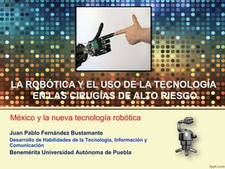 México y la nueva tecnología robótica
Juan Pablo Fernández Bustamante
Desarrollo de Habilidades de la Tecnología, Información y
Comunicación
Benemérita Universidad Autónoma de Puebla
 