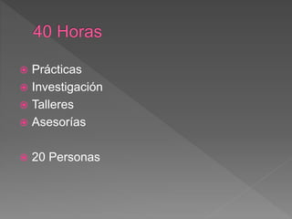  Prácticas
 Investigación
 Talleres
 Asesorías
 20 Personas
 