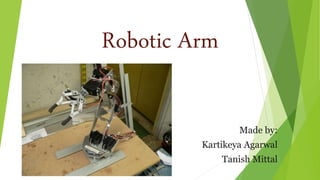 Robotic Arm
Made by:
Kartikeya Agarwal
Tanish Mittal
 