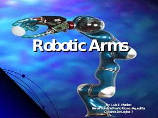 Robotic   Arms By: Luis E. Medina Universidad de Puerto Rico en Aguadilla   Circuitos De Logica II 