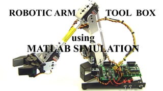 using
MATLAB SIMULATION
ROBOTIC ARM TOOL BOX
 