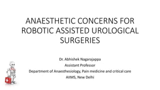 ANAESTHETIC CONCERNS FOR
ROBOTIC ASSISTED UROLOGICAL
SURGERIES
Dr. Abhishek Nagarajappa
Assistant Professor
Department of Anaesthesiology, Pain medicine and critical care
AIIMS, New Delhi
 