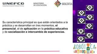 Su característica principal es que están orientados a la
práctica y se desarrollan en tres momentos, el
presencial, el de aplicación en la práctica educativa
y de socialización e intercambio de experiencias.
 