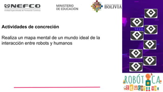 Actividades de concreción
Realiza un mapa mental de un mundo ideal de la
interacción entre robots y humanos
 