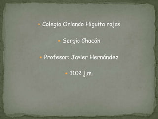  Colegio Orlando Higuita rojas


        Sergio Chacón


 Profesor: Javier Hernández


           1102 j.m.
 