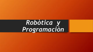 Robòtica y
Programaciòn
 