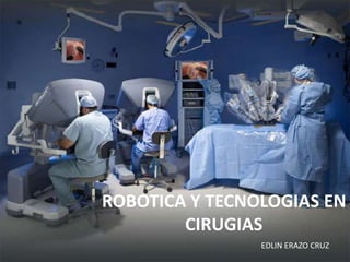 ROBOTICA Y TECNOLOGIAS EN
        CIRUGIAS
                EDLIN ERAZO CRUZ
 