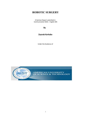 i
ROBOTIC SURGERY
A Seminar Report submitted in
Communication Skills – English 205
By
Zaynab Karkaba
Under the Guidance of
 
