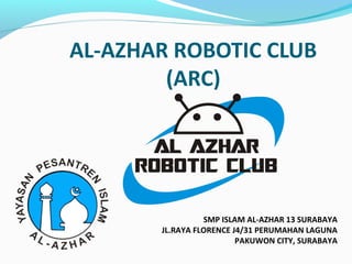 AL-AZHAR ROBOTIC CLUB
(ARC)
SMP ISLAM AL-AZHAR 13 SURABAYA
JL.RAYA FLORENCE J4/31 PERUMAHAN LAGUNA
PAKUWON CITY, SURABAYA
 