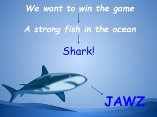 We want to win the game
A strong fish in the ocean

Shark!

JAWZ

 