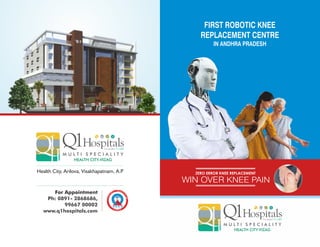 FIRST ROBOTIC KNEE
REPLACEMENT CENTRE
IN ANDHRA PRADESH
For Appointment
Ph: 0891- 2868686,
99667 00002
www.q1hospitals.com
Health City, Arilova, Visakhapatnam, A.P ZERO ERROR KNEE REPLACEMENT
WIN OVER KNEE PAIN
 