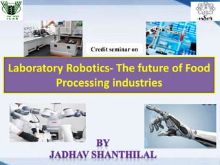 Laboratory Robotics- The future of Food
Processing industries
Credit seminar on
 