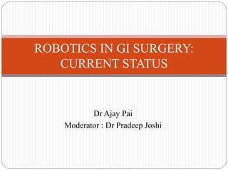 Dr Ajay Pai
Moderator : Dr Pradeep Joshi
ROBOTICS IN GI SURGERY:
CURRENT STATUS
 