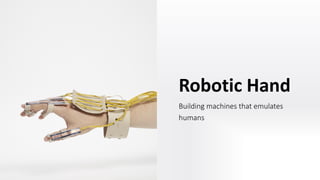Robotic Hand
Building machines that emulates
humans
 