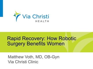 Rapid Recovery: How Robotic
Surgery Benefits Women

Matthew Voth, MD, OB-Gyn
Via Christi Clinic
 