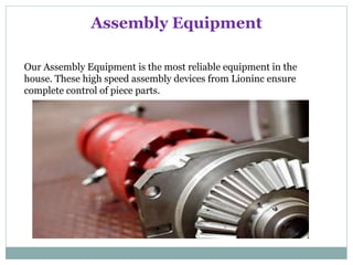 Assembly Equipment
Our Assembly Equipment is the most reliable equipment in the
house. These high speed assembly devices from Lioninc ensure
complete control of piece parts.
 