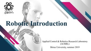 Robotic Introduction
Applied Control & Robotics Research Laboratory
(ACRRL)
Shiraz University, summer 2019
 