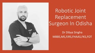 Robotic Joint
Replacement
Surgeon In Odisha
Dr Dibya Singha
MBBS,MS,FJRS,FHAAS,FKS,FOT
 