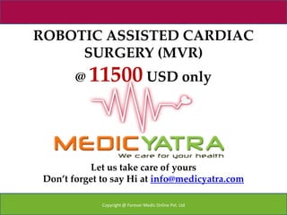 ROBOTIC ASSISTED CARDIAC
     SURGERY (MVR)
        @ 11500 USD only




            Let us take care of yours
 Don’t forget to say Hi at info@medicyatra.com

              Copyright @ Forever Medic Online Pvt. Ltd
 