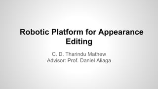 Robotic Platform for Appearance
Editing
C. D. Tharindu Mathew
Advisor: Prof. Daniel Aliaga
 