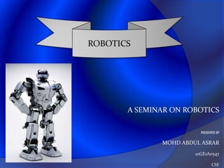 A SEMINAR ON ROBOTICS
PRESENTED BY
MOHD ABDUL ASRAR
10GE1A0547
CSE
ROBOTICS
 