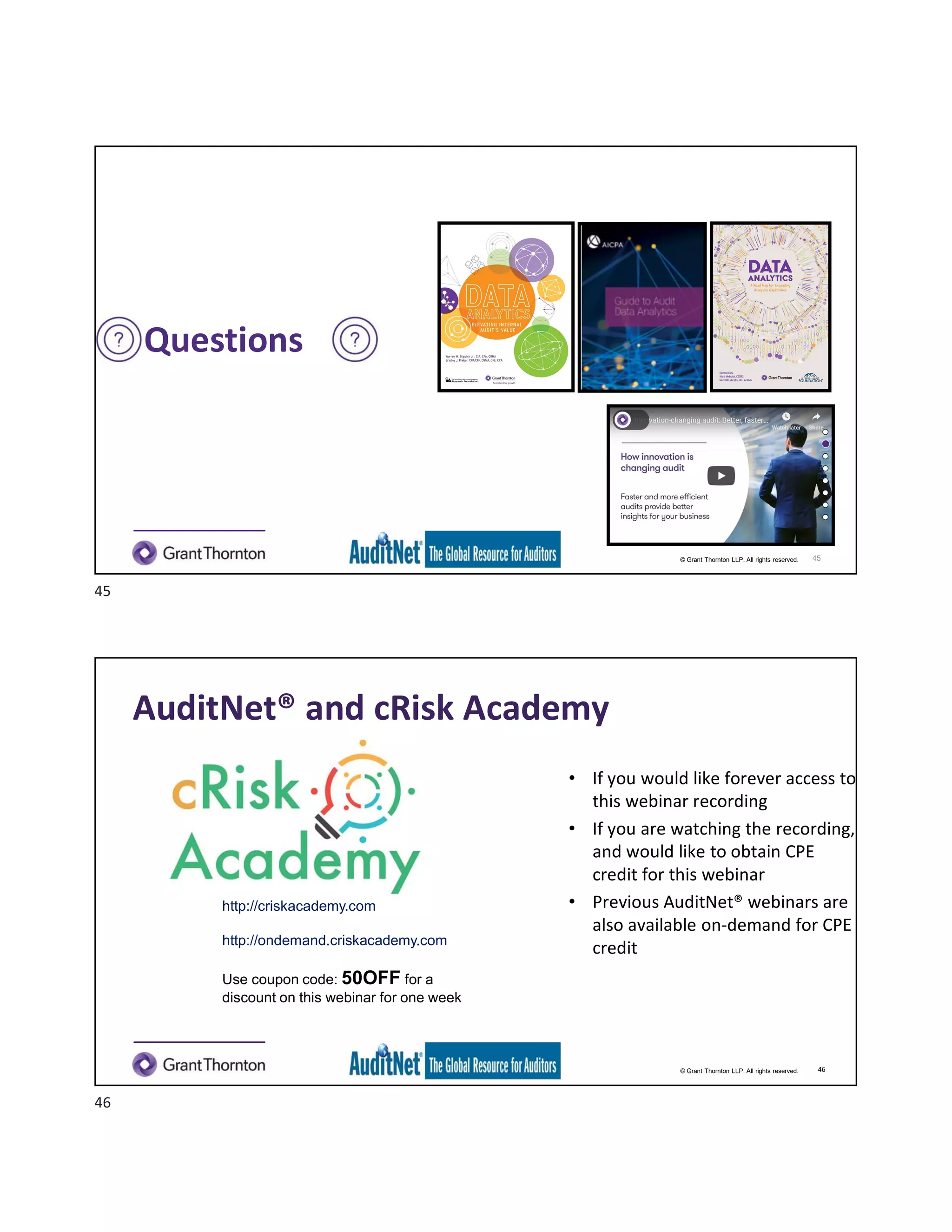 © Grant Thornton LLP. All rights reserved.
Questions
45
© Grant Thornton LLP. All rights reserved.
AuditNet® and cRisk Academy
46
• If you would like forever access to
this webinar recording
• If you are watching the recording,
and would like to obtain CPE
credit for this webinar
• Previous AuditNet® webinars are
also available on-demand for CPE
credit
http://criskacademy.com
http://ondemand.criskacademy.com
Use coupon code: 50OFF for a
discount on this webinar for one week
45
46
 