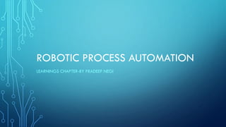ROBOTIC PROCESS AUTOMATION
LEARNINGS CHAPTER-BY PRADEEP NEGI
 