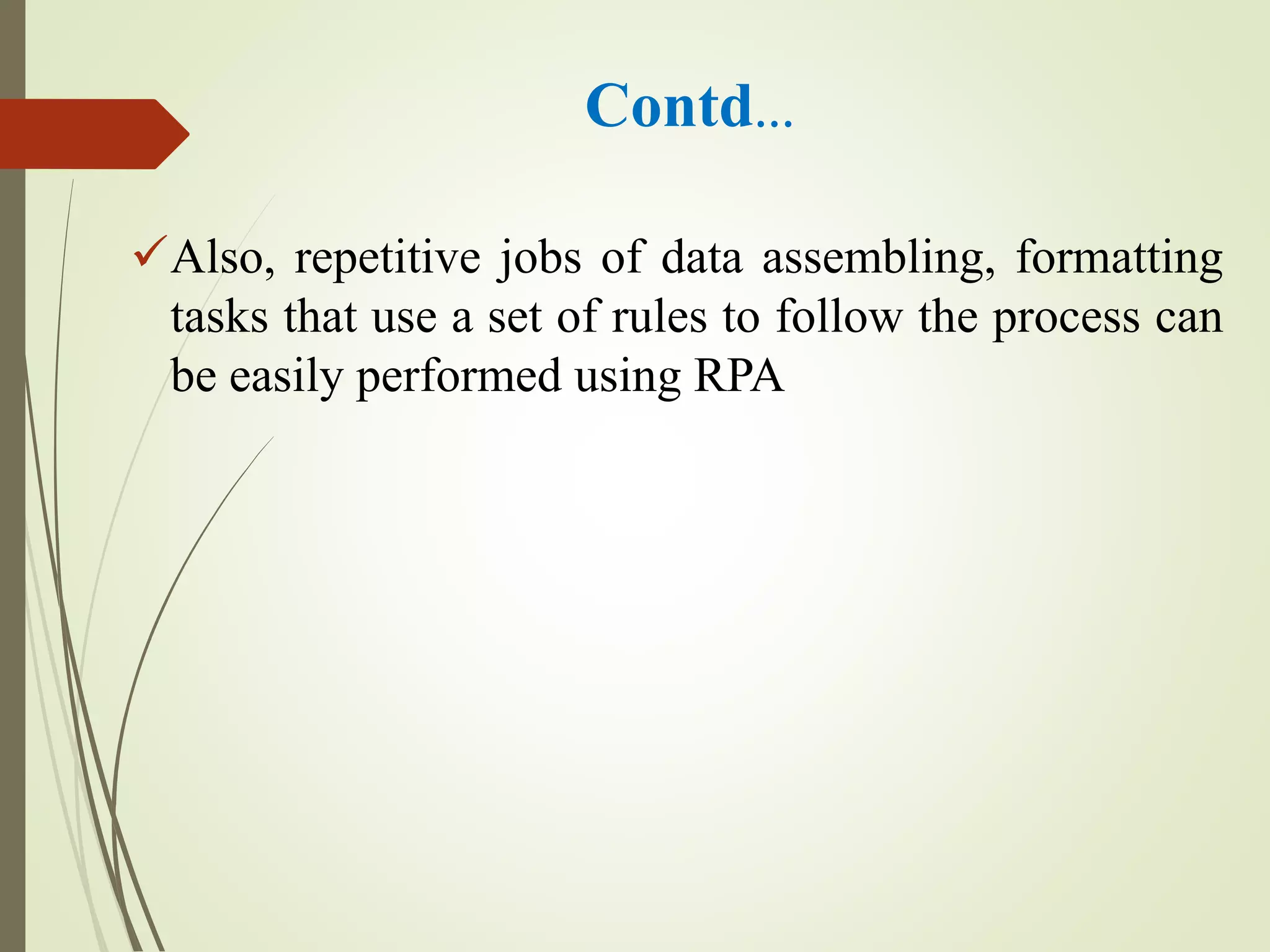 Contd…
Also, repetitive jobs of data assembling, formatting
tasks that use a set of rules to follow the process can
be easily performed using RPA
 