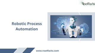 Robotic Process
Automation
www.rootfacts.com
 