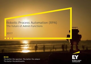 The better the question. The better the answer.
The better the world works.
2017
Robotic Process Automation (RPA)
The future of Admin Functions
 