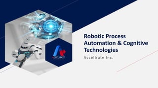 Robotic Process
Automation & Cognitive
Technologies
Accelirate Inc.
 