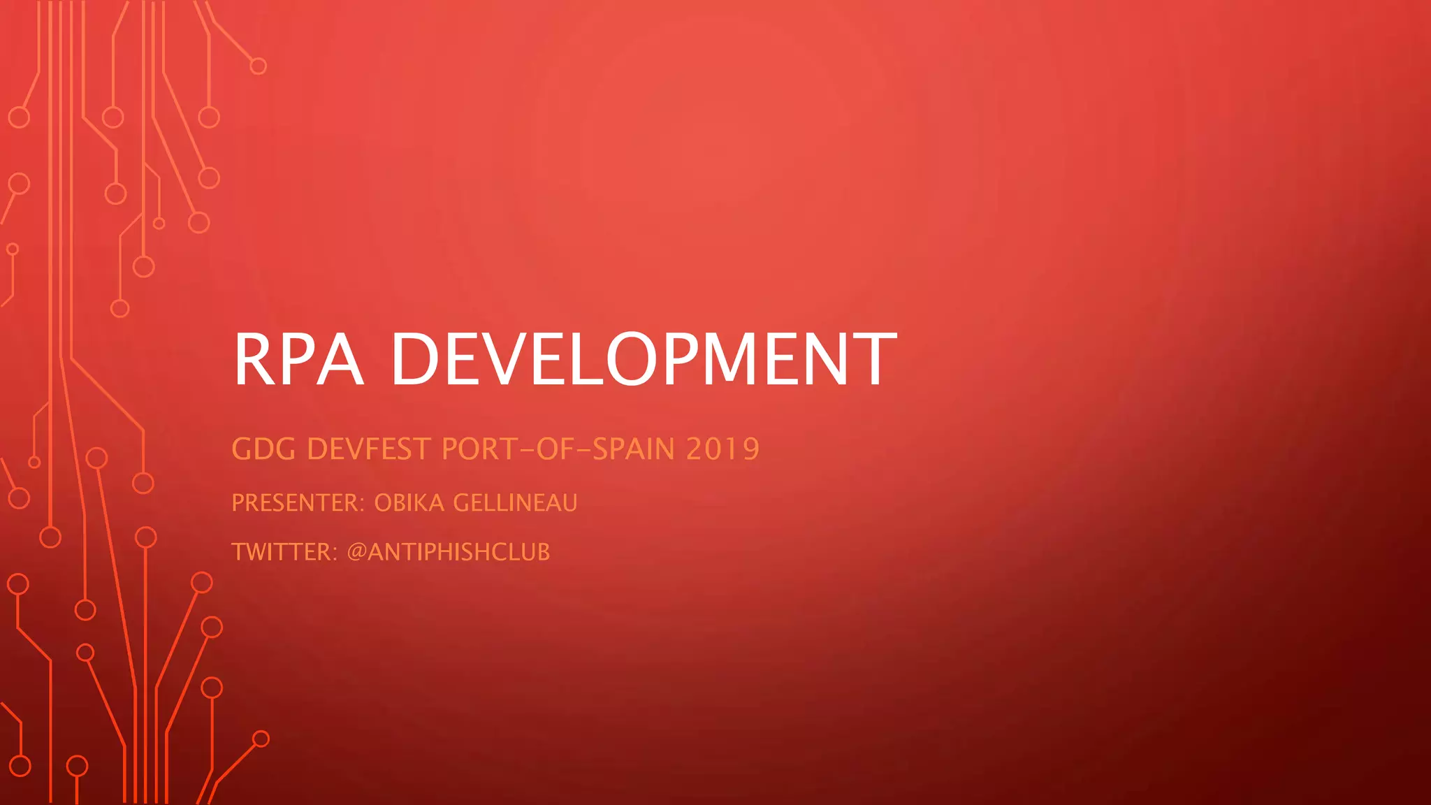 RPA DEVELOPMENT
GDG DEVFEST PORT-OF-SPAIN 2019
PRESENTER: OBIKA GELLINEAU
TWITTER: @ANTIPHISHCLUB
 