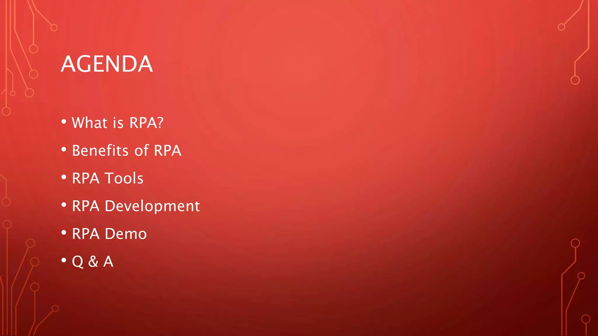 AGENDA
• What is RPA?
• Benefits of RPA
• RPA Tools
• RPA Development
• RPA Demo
• Q & A
 