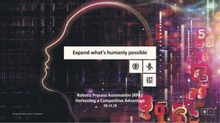 1
©	Copyright	Publicis.Sapient	|	Confidential
1
©	Copyright	Publicis.Sapient	|	Confidential
Robotic	Process	Automation	(RPA):
Harvesting	a	Competitive	Advantage
08.13.18
 