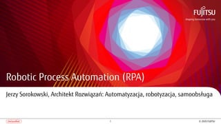 1 © 2020 FUJITSUUnclassified
Robotic Process Automation (RPA)
Jerzy Sorokowski, Architekt Rozwiązań: Automatyzacja, robotyzacja, samoobsługa
 