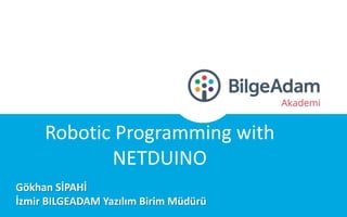 Robotic Programming with
NETDUINO
Gökhan SİPAHİ
İzmir BILGEADAM Yazılım Birim Müdürü
 