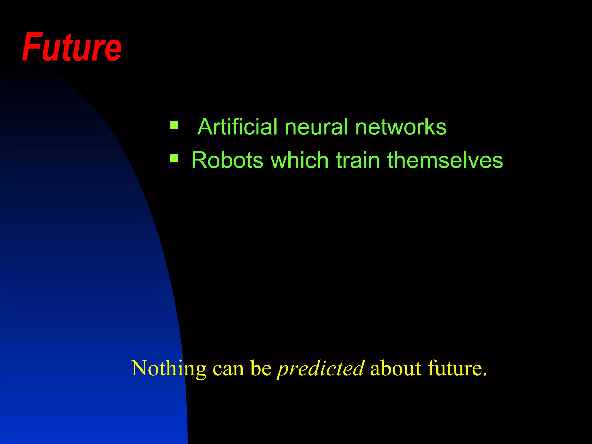 Future   Artificial neural networks Robots which train themselves   Nothing can be  predicted  about future.   