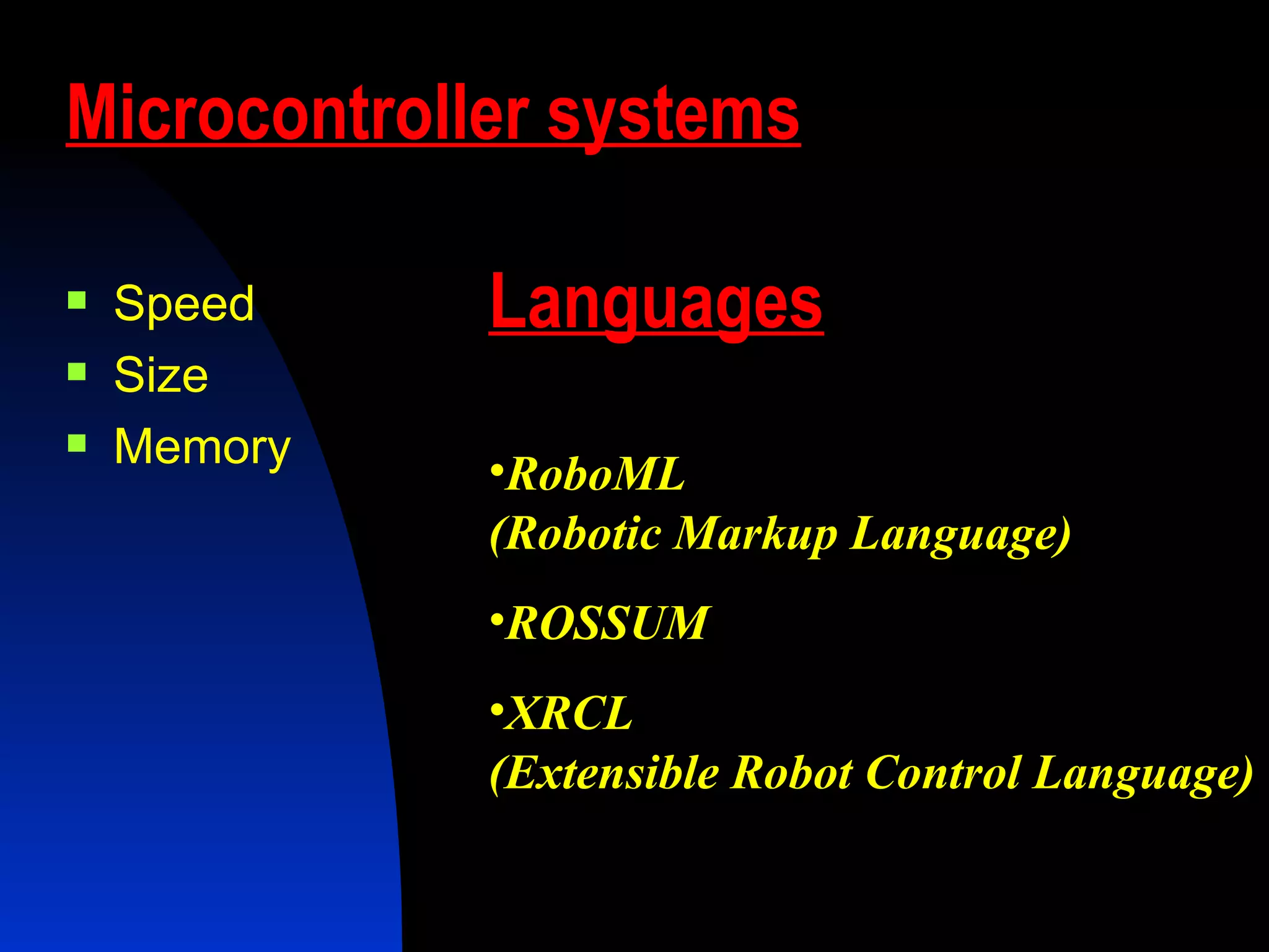 Microcontroller systems Speed Size Memory Languages RoboML  (Robotic Markup Language) ROSSUM XRCL (Extensible Robot Control Language) 