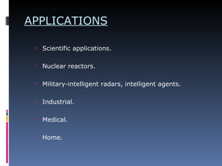 APPLICATIONS Scientific applications. Nuclear reactors. Military-intelligent radars, intelligent agents. Industrial.  Medical. Home.  