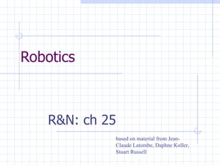 Robotics



    R&N: ch 25
             based on material from Jean-
             Claude Latombe, Daphne Koller,
             Stuart Russell
 